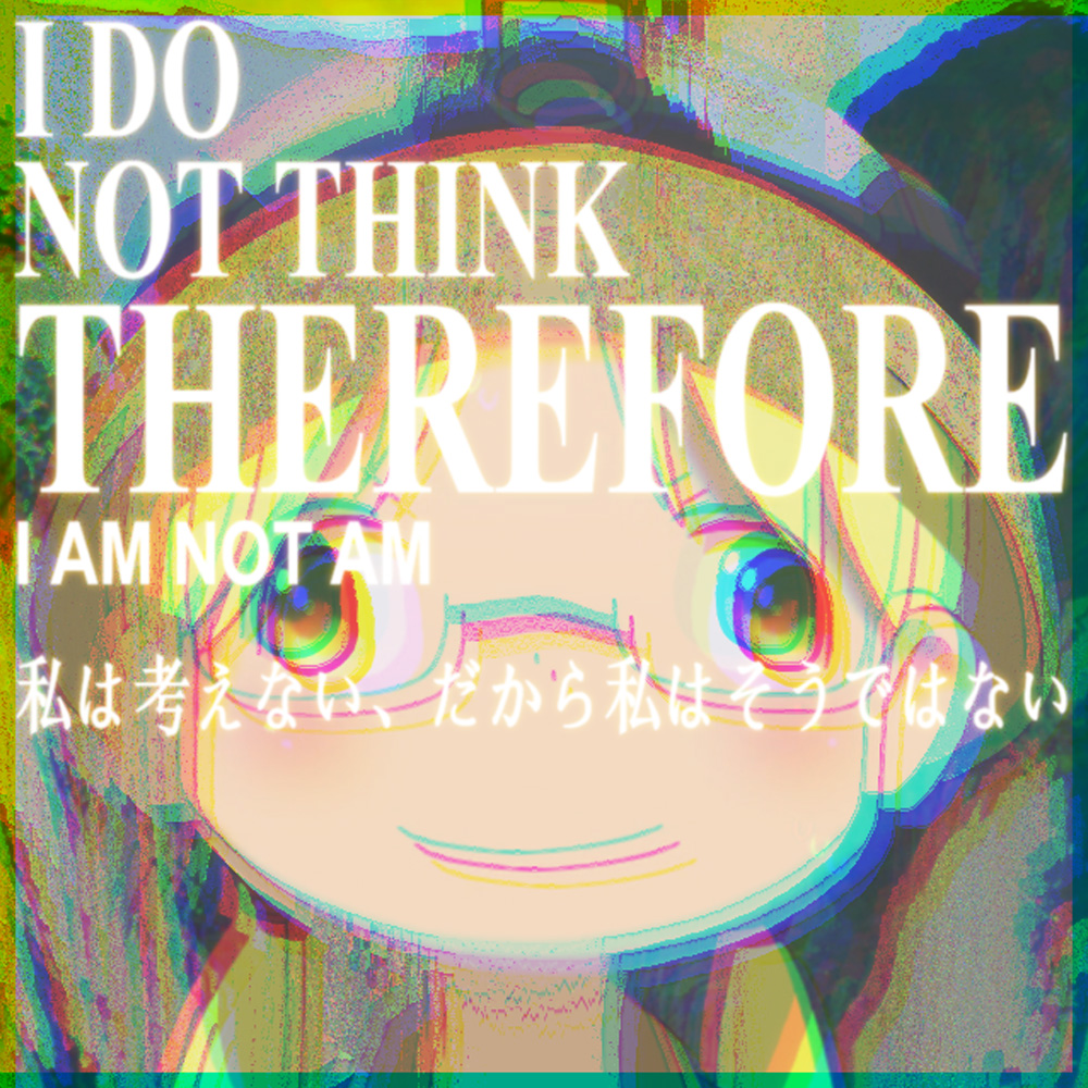 I DO NOT THINK THEREFORE I AM NOT AM